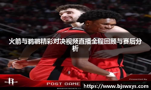 火箭与鹈鹕精彩对决视频直播全程回顾与赛后分析