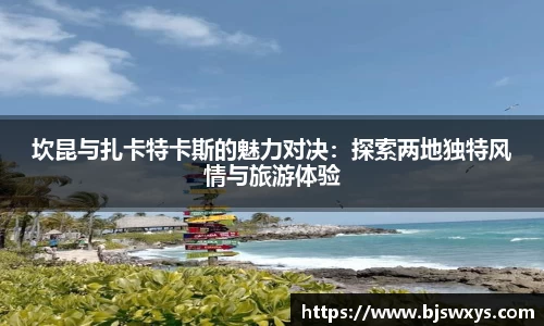 坎昆与扎卡特卡斯的魅力对决：探索两地独特风情与旅游体验