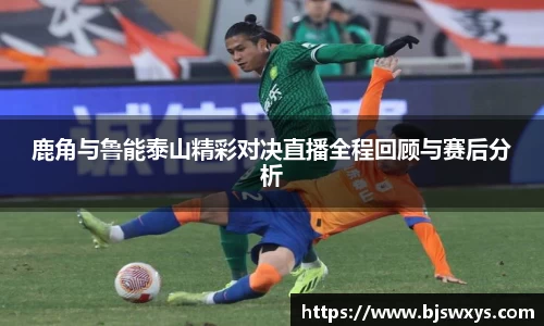 鹿角与鲁能泰山精彩对决直播全程回顾与赛后分析