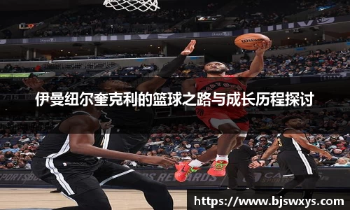 伊曼纽尔奎克利的篮球之路与成长历程探讨