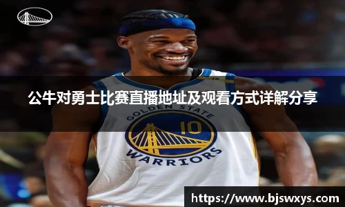 公牛对勇士比赛直播地址及观看方式详解分享