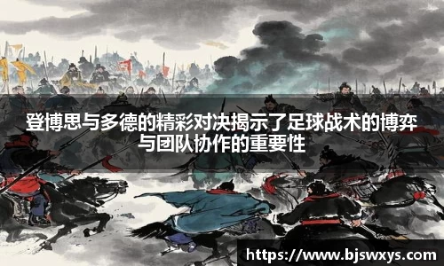 登博思与多德的精彩对决揭示了足球战术的博弈与团队协作的重要性