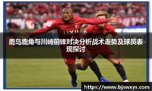 鹿岛鹿角与川崎前锋对决分析战术走势及球员表现探讨